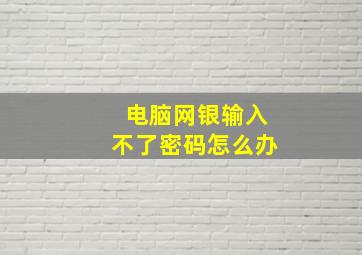 电脑网银输入不了密码怎么办