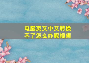 电脑英文中文转换不了怎么办呢视频