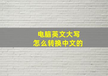 电脑英文大写怎么转换中文的