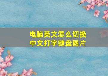 电脑英文怎么切换中文打字键盘图片