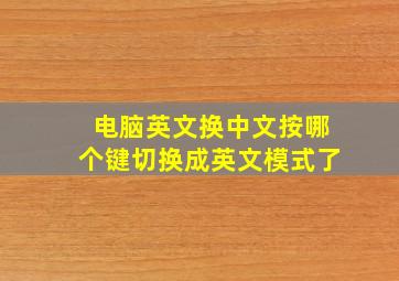 电脑英文换中文按哪个键切换成英文模式了