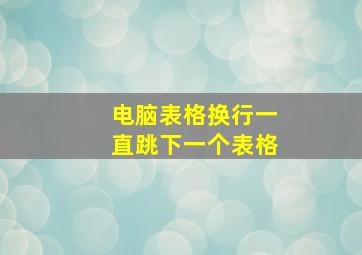 电脑表格换行一直跳下一个表格