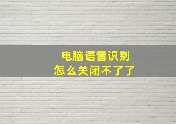 电脑语音识别怎么关闭不了了