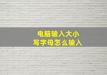 电脑输入大小写字母怎么输入