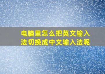 电脑里怎么把英文输入法切换成中文输入法呢