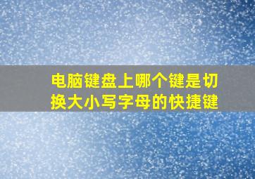 电脑键盘上哪个键是切换大小写字母的快捷键