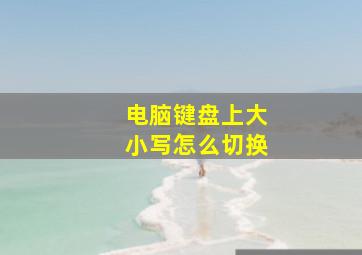 电脑键盘上大小写怎么切换