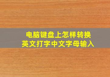 电脑键盘上怎样转换英文打字中文字母输入