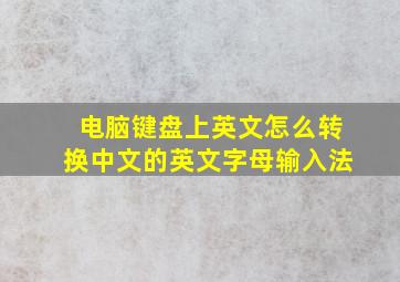 电脑键盘上英文怎么转换中文的英文字母输入法