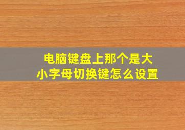 电脑键盘上那个是大小字母切换键怎么设置