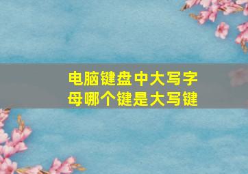 电脑键盘中大写字母哪个键是大写键