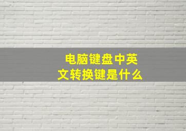 电脑键盘中英文转换键是什么