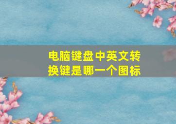 电脑键盘中英文转换键是哪一个图标