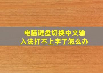 电脑键盘切换中文输入法打不上字了怎么办