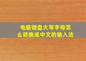 电脑键盘大写字母怎么转换成中文的输入法