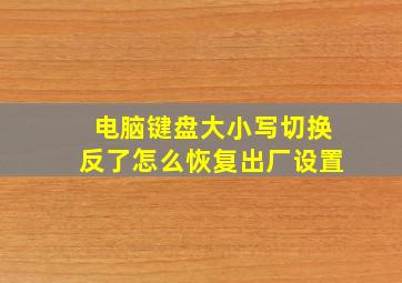 电脑键盘大小写切换反了怎么恢复出厂设置