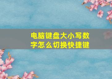 电脑键盘大小写数字怎么切换快捷键