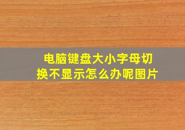 电脑键盘大小字母切换不显示怎么办呢图片