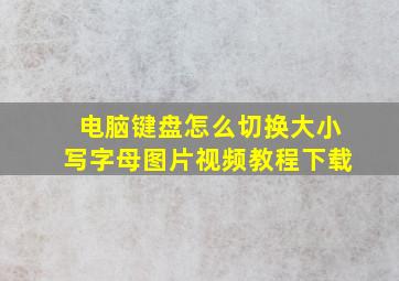 电脑键盘怎么切换大小写字母图片视频教程下载