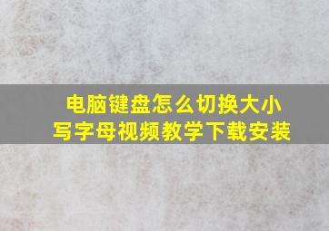 电脑键盘怎么切换大小写字母视频教学下载安装