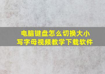 电脑键盘怎么切换大小写字母视频教学下载软件