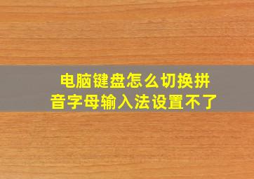 电脑键盘怎么切换拼音字母输入法设置不了