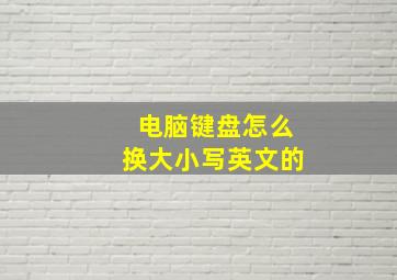 电脑键盘怎么换大小写英文的