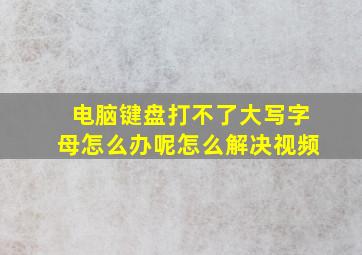 电脑键盘打不了大写字母怎么办呢怎么解决视频