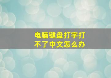 电脑键盘打字打不了中文怎么办