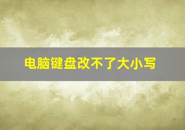 电脑键盘改不了大小写