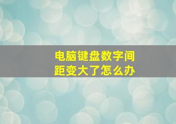 电脑键盘数字间距变大了怎么办