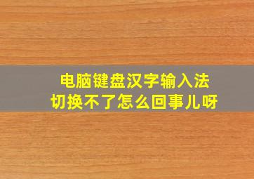 电脑键盘汉字输入法切换不了怎么回事儿呀