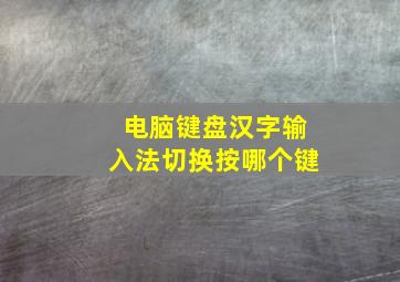 电脑键盘汉字输入法切换按哪个键