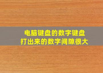 电脑键盘的数字键盘打出来的数字间隙很大