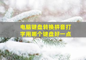 电脑键盘转换拼音打字用哪个键盘好一点