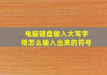 电脑键盘输入大写字母怎么输入出来的符号