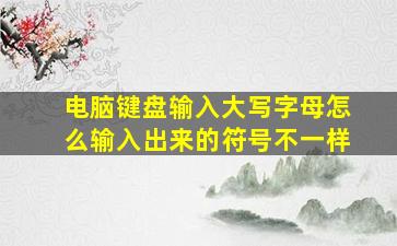 电脑键盘输入大写字母怎么输入出来的符号不一样