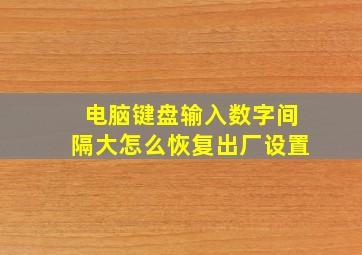 电脑键盘输入数字间隔大怎么恢复出厂设置