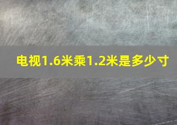 电视1.6米乘1.2米是多少寸