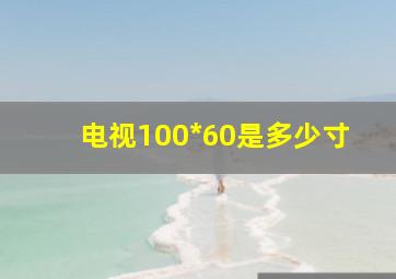 电视100*60是多少寸