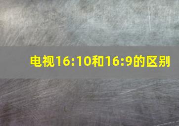 电视16:10和16:9的区别