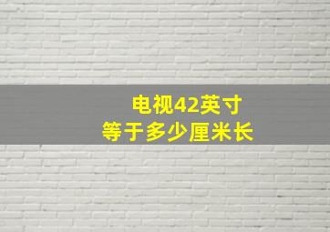 电视42英寸等于多少厘米长