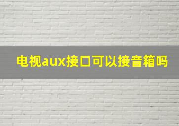 电视aux接口可以接音箱吗