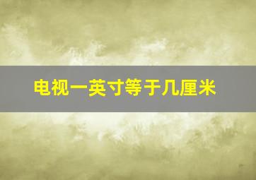 电视一英寸等于几厘米