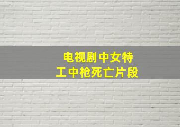 电视剧中女特工中枪死亡片段