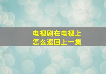 电视剧在电视上怎么返回上一集