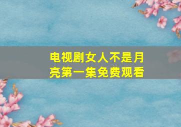 电视剧女人不是月亮第一集免费观看