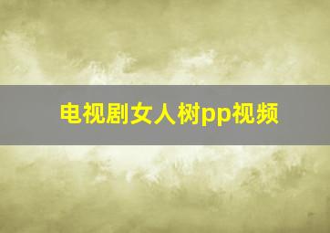 电视剧女人树pp视频