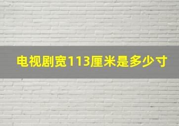 电视剧宽113厘米是多少寸