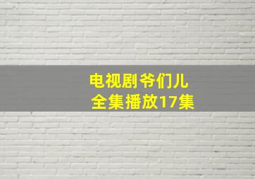 电视剧爷们儿全集播放17集